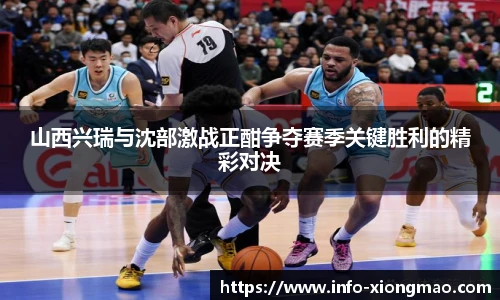 山西兴瑞与沈部激战正酣争夺赛季关键胜利的精彩对决