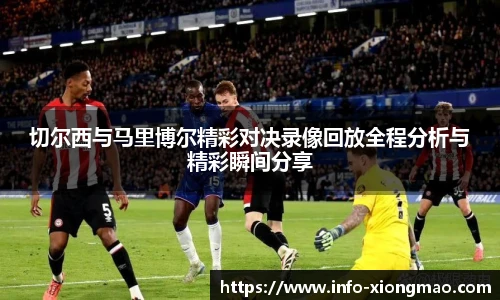 切尔西与马里博尔精彩对决录像回放全程分析与精彩瞬间分享