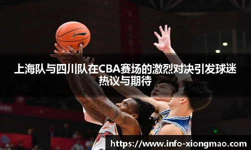 上海队与四川队在CBA赛场的激烈对决引发球迷热议与期待