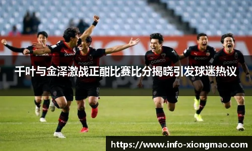千叶与金泽激战正酣比赛比分揭晓引发球迷热议
