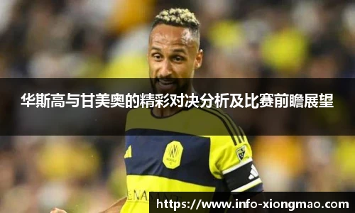 华斯高与甘美奥的精彩对决分析及比赛前瞻展望