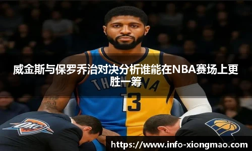 威金斯与保罗乔治对决分析谁能在NBA赛场上更胜一筹