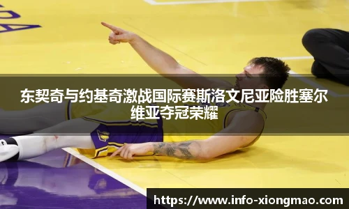 东契奇与约基奇激战国际赛斯洛文尼亚险胜塞尔维亚夺冠荣耀